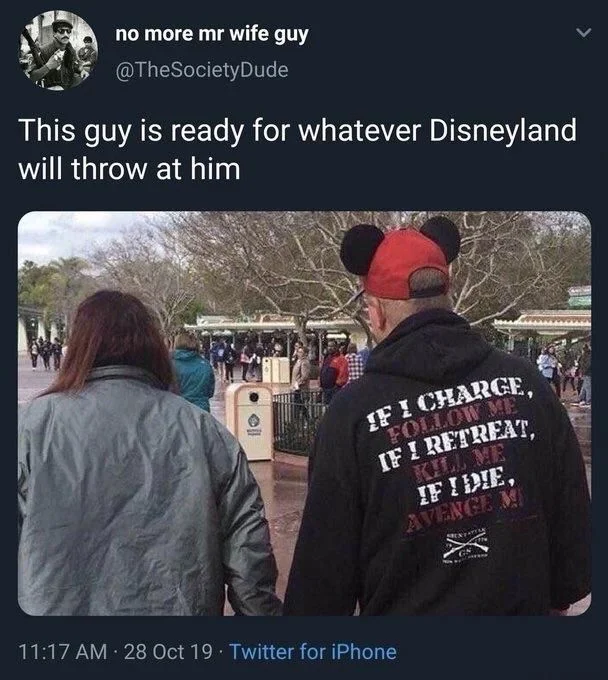This guy is ready for whatever Disneyland will throw at him

(a guy with mouse ears in a shirt that says:

IF I CHARGE,
FOLLOW ME 
IF I RETREAT, KILL ME 
IF I DIE. AVENGE ME