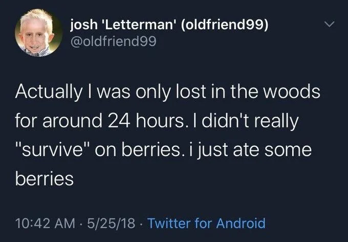 Actually I was only lost in the woods for around 24 hours. I didn't really "survive" on berries. i just ate some berries