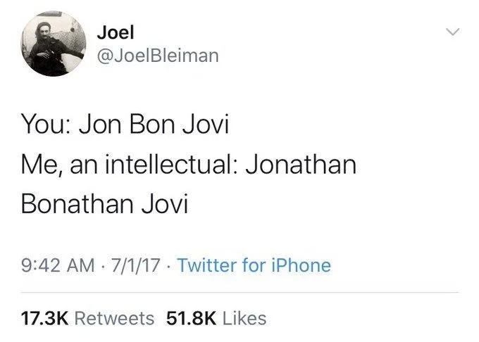 You: Jon Bon Jovi
Me, an intellectual: Jonathan
Bonathan Jovi