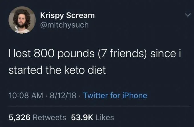 I lost 800 pounds (7 friends) since i
started the keto diet