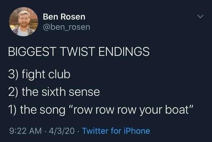 BIGGEST TWIST ENDINGS
3) fight club
2) the sixth sense
1) the song "row row row your boat"