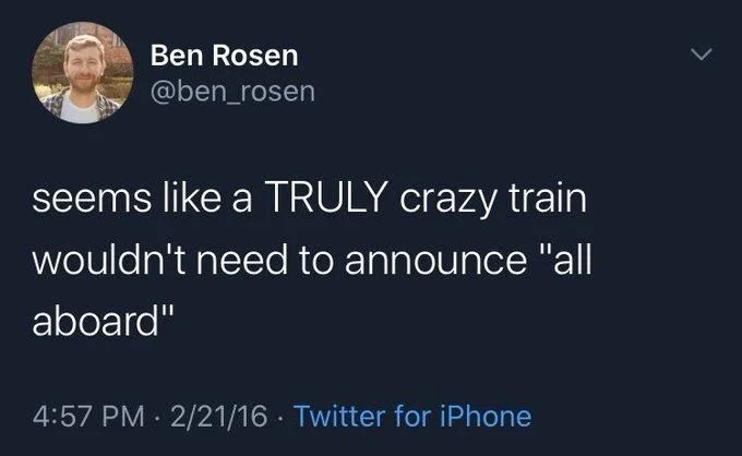 seems like a TRULY crazy train
wouldn't need to announce "all
aboard"