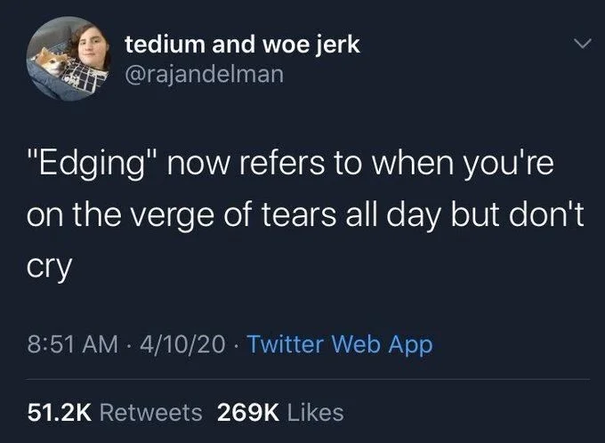 "Edging" now refers to when you're on the verge of tears all day but don't
cry