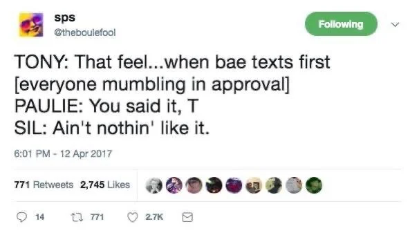TONY: That feel...when bae texts first [everyone mumbling in approval] PAULIE: You said it, T
SIL: Ain't nothin' like it.