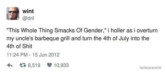 "This Whole Thing Smacks Of Gender," i holler as i overturn my uncle's barbeque grill and turn the 4th of July into the 4th of Shit
