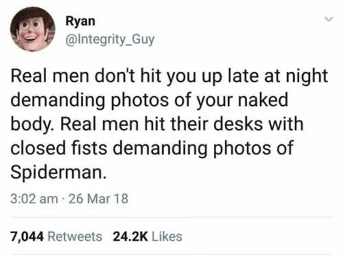 Real men don't hit you up late at night demanding photos of your naked body. Real men hit their desks with closed fists demanding photos of Spiderman.