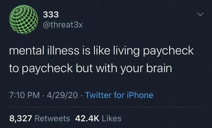 mental illness is like living paycheck
to paycheck but with your brain