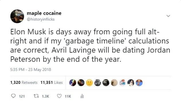 Elon Musk is days away from going full alt- right and if my 'garbage timeline' calculations are correct, Avril Lavinge will be dating Jordan Peterson by the end of the year.