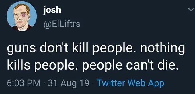 guns don't kill people. nothing kills people. people can't die.