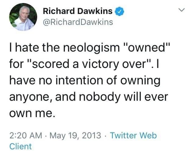 Dawkins
I hate the neologism "owned" for "scored a victory over". I have no intention of owning anyone, and nobody will ever own me.