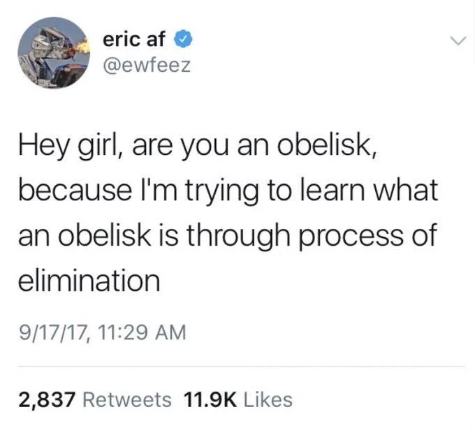 hey girl, are you an obelisk, because I’m trying to learn what an obelisk is through process of elimination