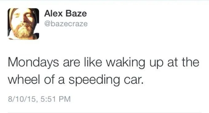 Mondays are like waking up at the wheel of a speeding car