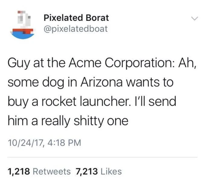 Guy at the Acme corporation: ah, some dog in Arizona wants to buy a rocket launcher. I’ll send him a really shitty one