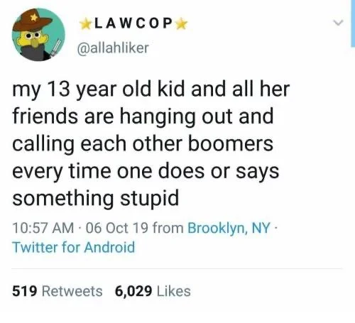 my 13-year-old kid and all her friends are hanging out and calling each other boomers every time One does or says something stupid