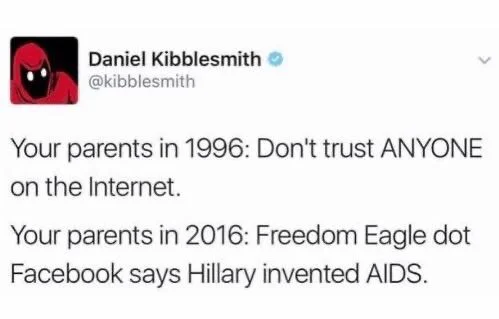 Your parents in 1996: don’t trust anyone on the Internet

Your parents in 2016: freedom Eagle dot Facebook says Hillary invented aids