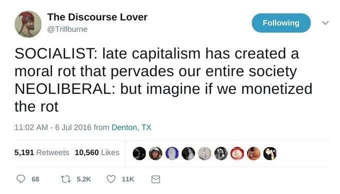 SOCIALIST: late capitalism has created a moral rant that pervades our entire society

NEOLIBERAL: but imagine if we monetized the rot