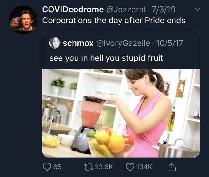 corporations the day after pride ends

(a woman using a blender) see you in hell you stupid fruit