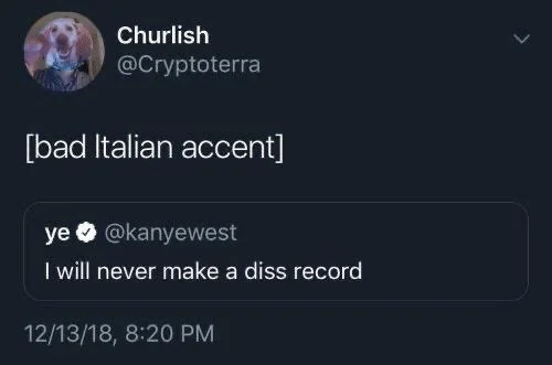 [bad Italian accent]

kanyewest: I will never make a diss record