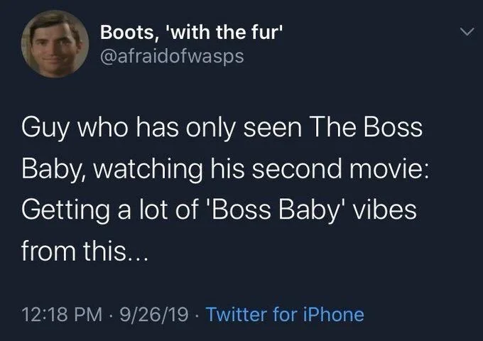 Guy who has only seen The Boss baby, watching his second movie: getting a lot of boss baby vibes from this…