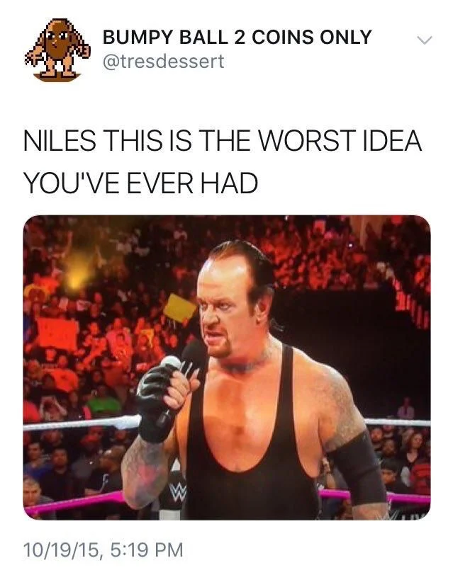 (wrestler who looks eerily like Frasier Crane) niles this is the worst idea you’ve ever had