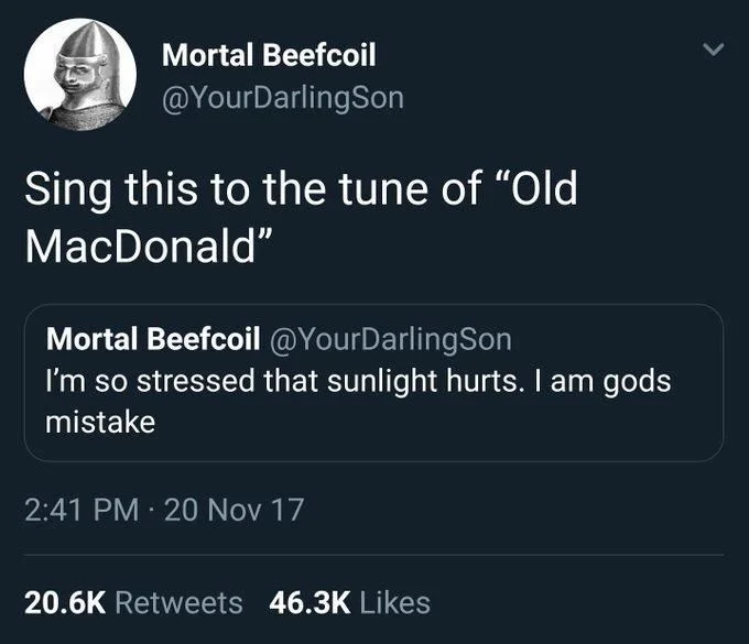 sing this to the tune of old McDonald: I’m so stressed that sunlight hurts. I am god’s mistake