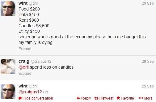 Food $200
Data $150
Rent $800
Candles $3600
Utility $150
Someone who is good at the economy please help me budget that’s my family is dying

Craig: spend less on candles

Dril: no